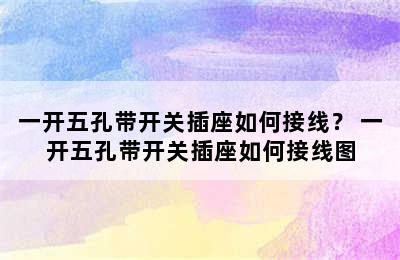 一开五孔带开关插座如何接线？ 一开五孔带开关插座如何接线图